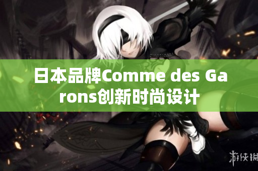 日本品牌Comme des Garons创新时尚设计