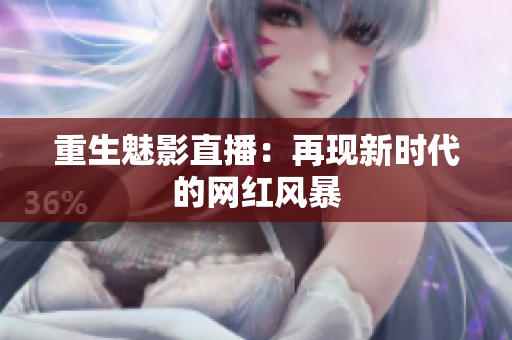 重生魅影直播：再现新时代的网红风暴