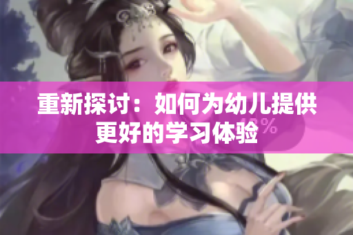 重新探讨：如何为幼儿提供更好的学习体验