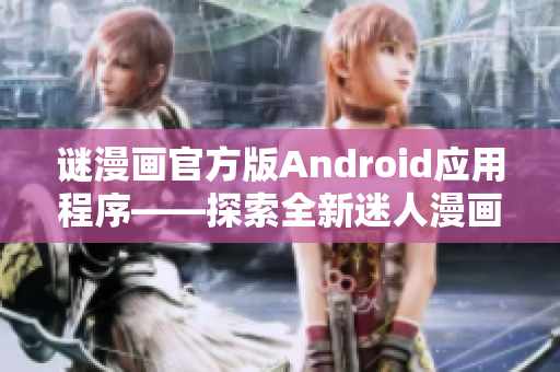 谜漫画官方版Android应用程序——探索全新迷人漫画世界！