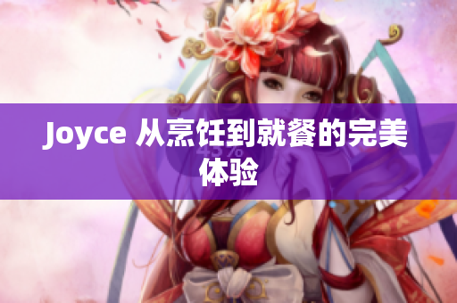 Joyce 从烹饪到就餐的完美体验