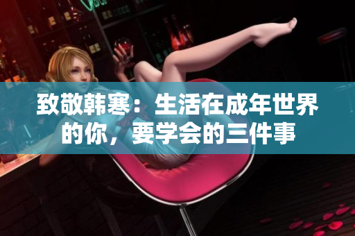 致敬韩寒：生活在成年世界的你，要学会的三件事