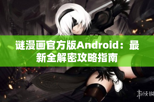 谜漫画官方版Android：最新全解密攻略指南