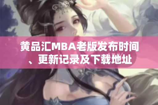黄品汇MBA老版发布时间、更新记录及下载地址