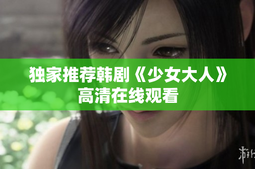 独家推荐韩剧《少女大人》高清在线观看