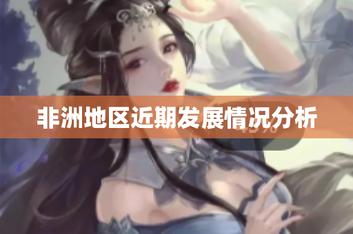 非洲地区近期发展情况分析
