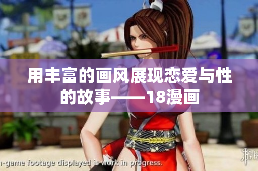 用丰富的画风展现恋爱与性的故事——18漫画