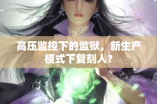 高压监控下的监狱，新生产模式下复刻人？