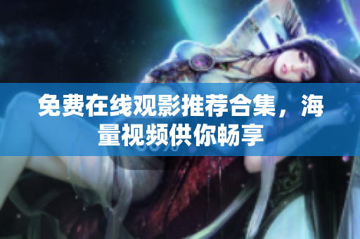 免费在线观影推荐合集，海量视频供你畅享