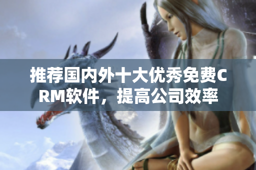 推荐国内外十大优秀免费CRM软件，提高公司效率