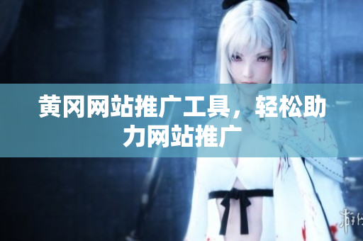 黄冈网站推广工具，轻松助力网站推广