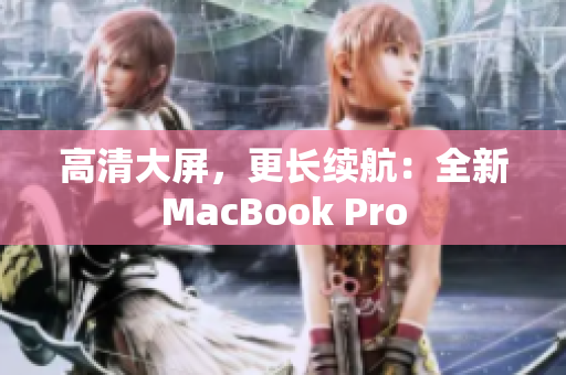高清大屏，更长续航：全新MacBook Pro
