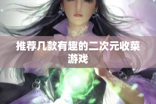 推荐几款有趣的二次元收菜游戏