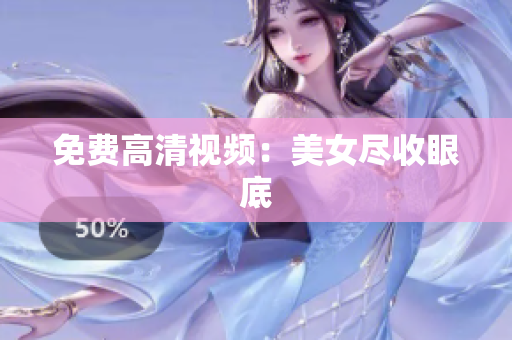 免费高清视频：美女尽收眼底