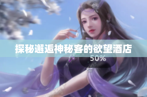 探秘邂逅神秘客的欲望酒店