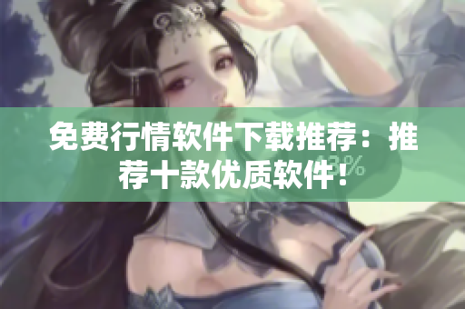 免费行情软件下载推荐：推荐十款优质软件！