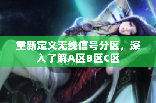 重新定义无线信号分区，深入了解A区B区C区