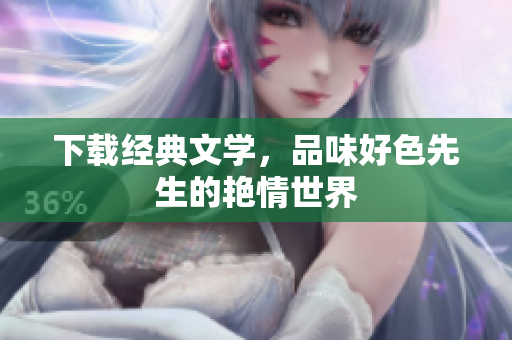 下载经典文学，品味好色先生的艳情世界