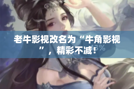 老牛影视改名为“牛角影视”，精彩不减！