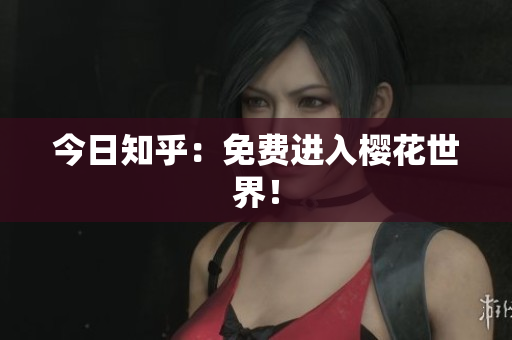 今日知乎：免费进入樱花世界！