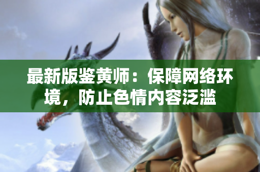 最新版鉴黄师：保障网络环境，防止色情内容泛滥