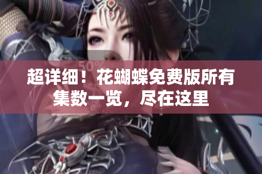 超详细！花蝴蝶免费版所有集数一览，尽在这里