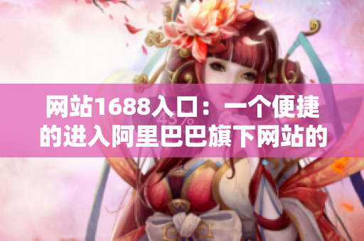 网站1688入口：一个便捷的进入阿里巴巴旗下网站的平台