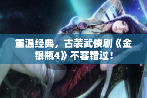重温经典，古装武侠剧《金银瓶4》不容错过！