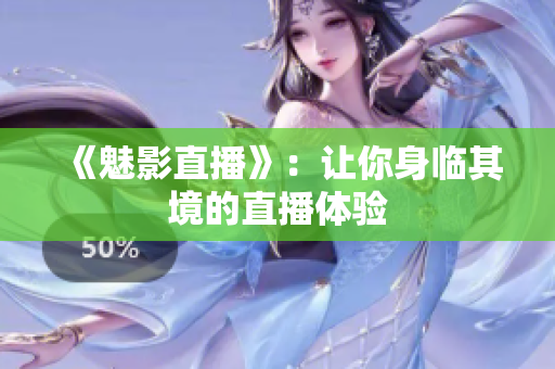 《魅影直播》：让你身临其境的直播体验