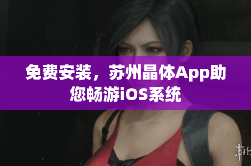 免费安装，苏州晶体App助您畅游iOS系统