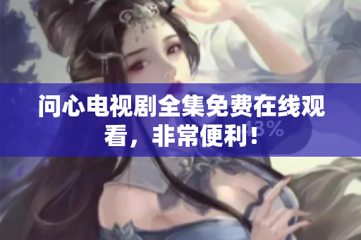 问心电视剧全集免费在线观看，非常便利！