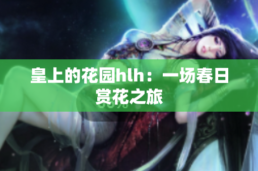 皇上的花园hlh：一场春日赏花之旅