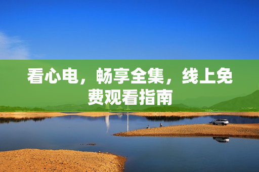 看心电，畅享全集，线上免费观看指南
