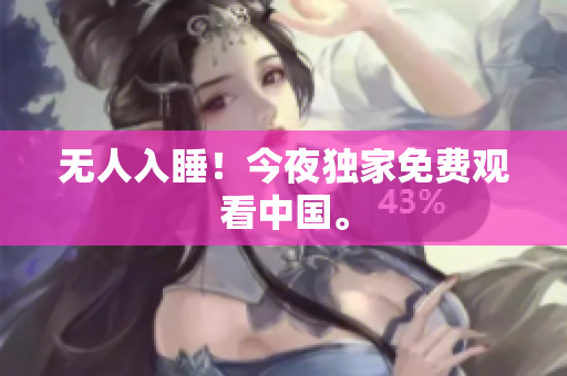 无人入睡！今夜独家免费观看中国。