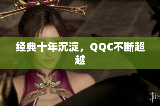 经典十年沉淀，QQC不断超越