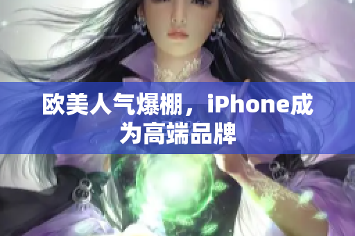 欧美人气爆棚，iPhone成为高端品牌