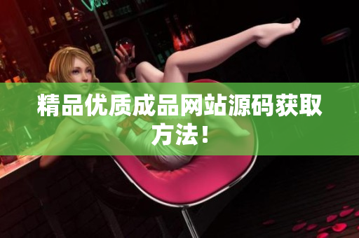 精品优质成品网站源码获取方法！