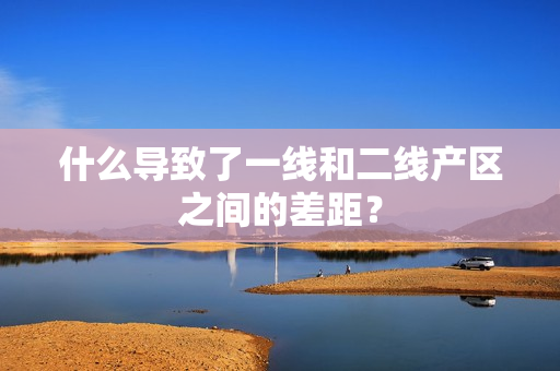 什么导致了一线和二线产区之间的差距？