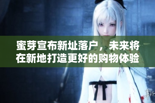 蜜芽宣布新址落户，未来将在新地打造更好的购物体验