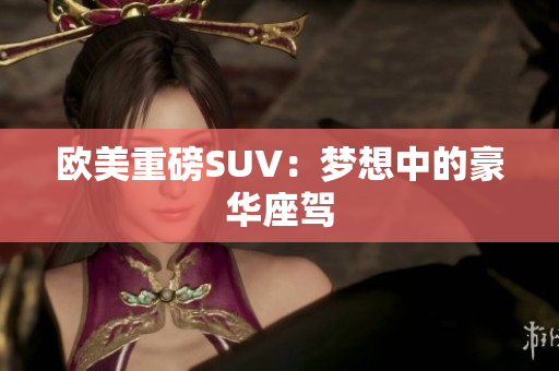 欧美重磅SUV：梦想中的豪华座驾