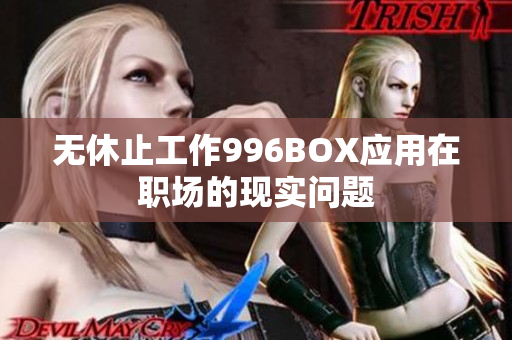 无休止工作996BOX应用在职场的现实问题