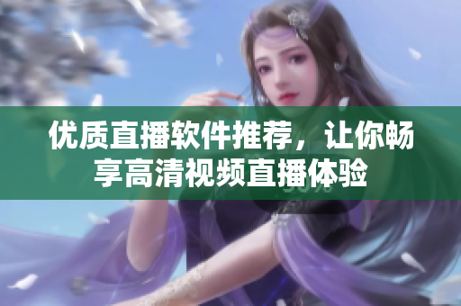 优质直播软件推荐，让你畅享高清视频直播体验