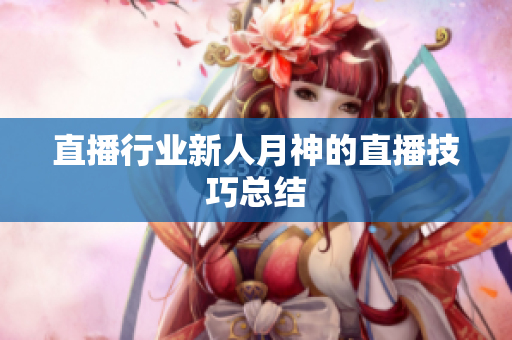 直播行业新人月神的直播技巧总结