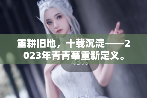 重耕旧地，十载沉淀——2023年青青莘重新定义。