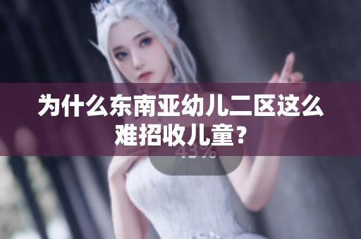 为什么东南亚幼儿二区这么难招收儿童？