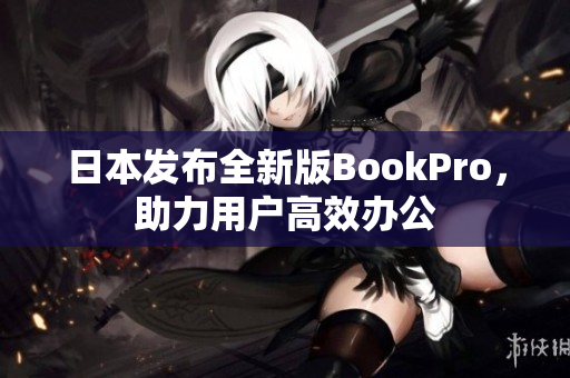 日本发布全新版BookPro，助力用户高效办公