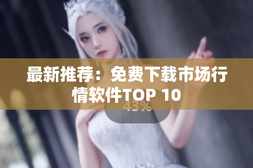 最新推荐：免费下载市场行情软件TOP 10