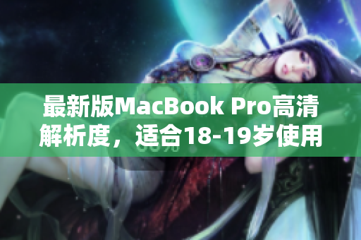 最新版MacBook Pro高清解析度，适合18-19岁使用者