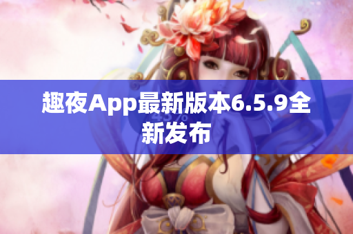 趣夜App最新版本6.5.9全新发布