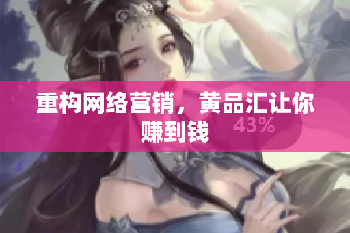 重构网络营销，黄品汇让你赚到钱